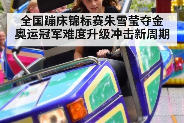 全国蹦床锦标赛朱雪莹夺金 奥运冠军难度升级冲击新周期