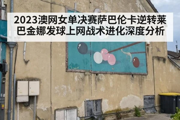 2023澳网女单决赛萨巴伦卡逆转莱巴金娜发球上网战术进化深度分析