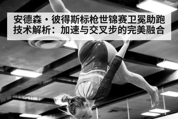 安德森·彼得斯标枪世锦赛卫冕助跑技术解析：加速与交叉步的完美融合