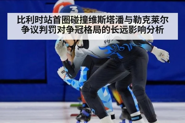 比利时站首圈碰撞维斯塔潘与勒克莱尔争议判罚对争冠格局的长远影响分析