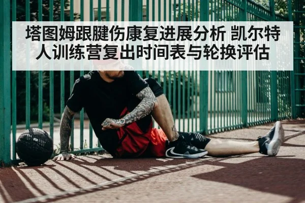 塔图姆跟腱伤康复进展分析 凯尔特人训练营复出时间表与轮换评估