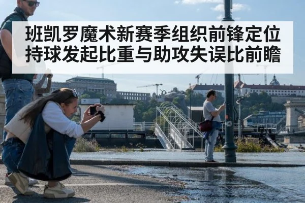 班凯罗魔术新赛季组织前锋定位 持球发起比重与助攻失误比前瞻