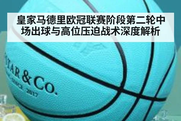 皇家马德里欧冠联赛阶段第二轮中场出球与高位压迫战术深度解析