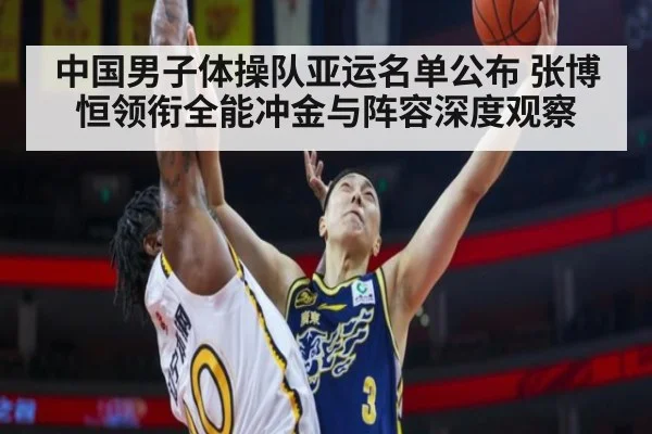 中国男子体操队亚运名单公布 张博恒领衔全能冲金与阵容深度观察