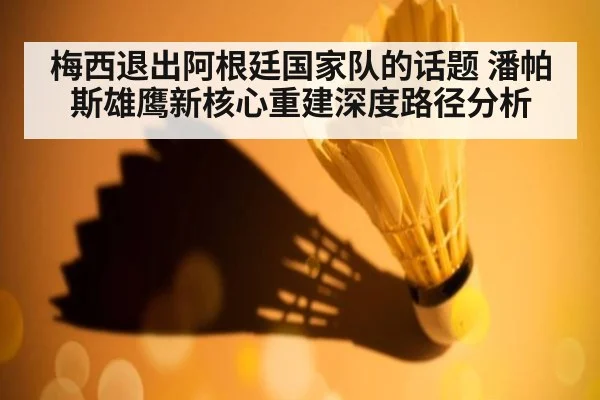 梅西退出阿根廷国家队的话题 潘帕斯雄鹰新核心重建深度路径分析