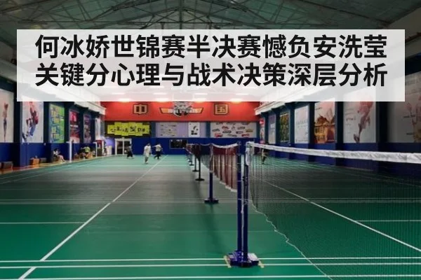 何冰娇世锦赛半决赛憾负安洗莹 关键分心理与战术决策深层分析
