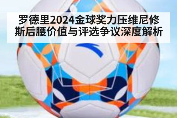 罗德里2024金球奖力压维尼修斯后腰价值与评选争议深度解析